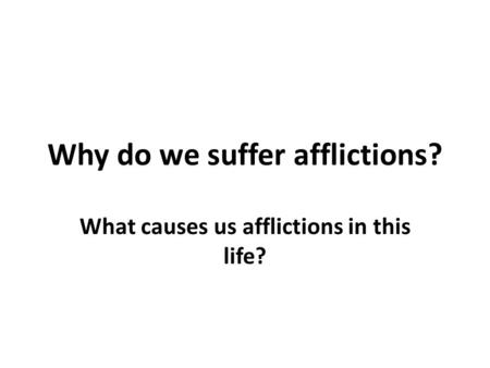 Why do we suffer afflictions? What causes us afflictions in this life?