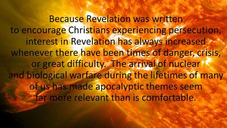 Because Revelation was written to encourage Christians experiencing persecution, interest in Revelation has always increased whenever there have been times.