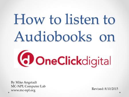 How to listen to Audiobooks on Revised: 8/10/2015 By Mike Angstadt MC-NPL Computer Lab www.mc-npl.org.