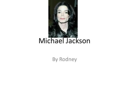 Michael Jackson By Rodney. The Early Years… Michael Jackson was in a band with his four brothers there band was Called The Jackson Five Michael Jackson.