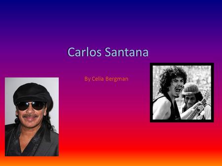 Carlos Santana By Celia Bergman. Biography Carlos Santana was born in Jalisco, Mexico on July 20, 1947. When he was young he was heavily influenced by.