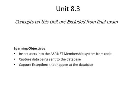 Unit 8.3 Learning Objectives Insert users into the ASP.NET Membership system from code Capture data being sent to the database Capture Exceptions that.