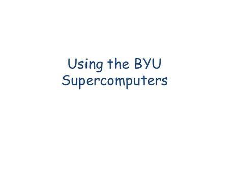Using the BYU Supercomputers. Resources Basic Usage After your account is activated: – ssh You will be logged in to an interactive.