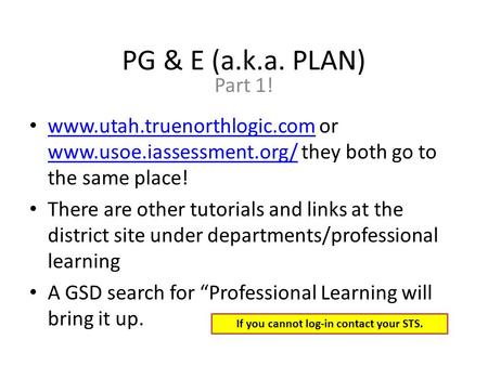 PG & E (a.k.a. PLAN) Part 1! www.utah.truenorthlogic.com or www.usoe.iassessment.org/ they both go to the same place! www.utah.truenorthlogic.com www.usoe.iassessment.org/