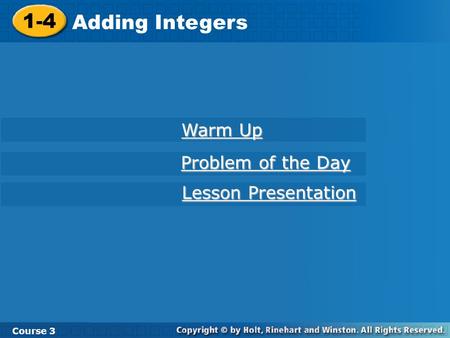 1-4 Adding Integers Course 3 Warm Up Warm Up Problem of the Day Problem of the Day Lesson Presentation Lesson Presentation.