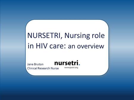 NURSETRI, Nursing role in HIV care : an overview Jane Bruton Clinical Research Nurse.