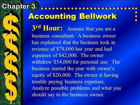 Accounting Bellwork 3 rd Hour: Assume that you are a business consultant. A business owner has explained that the business took in revenue of $78,000 last.