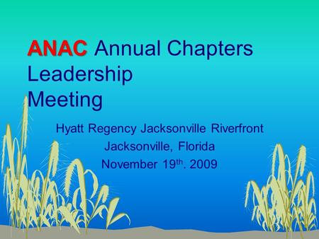 ANAC ANAC Annual Chapters Leadership Meeting Hyatt Regency Jacksonville Riverfront Jacksonville, Florida November 19 th. 2009.
