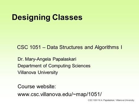 CSC 1051 – Data Structures and Algorithms I Dr. Mary-Angela Papalaskari Department of Computing Sciences Villanova University Course website: www.csc.villanova.edu/~map/1051/