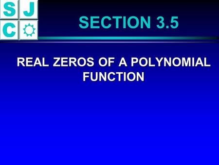 SECTION 3.5 REAL ZEROS OF A POLYNOMIAL FUNCTION REAL ZEROS OF A POLYNOMIAL FUNCTION.