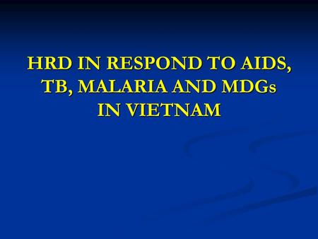 HRD IN RESPOND TO AIDS, TB, MALARIA AND MDGs IN VIETNAM.