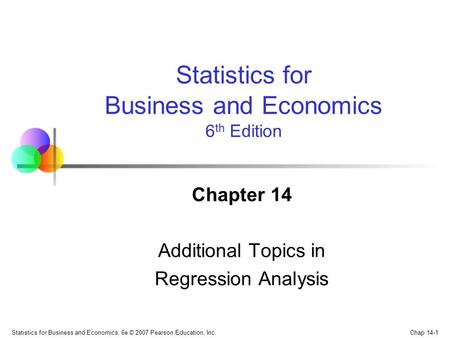 Chap 14-1 Statistics for Business and Economics, 6e © 2007 Pearson Education, Inc. Chapter 14 Additional Topics in Regression Analysis Statistics for Business.