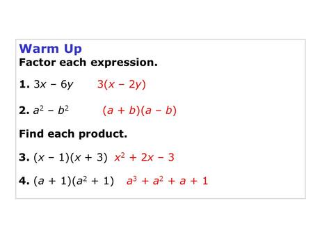 Warm Up Factor each expression. 1. 3x – 6y 2. a 2 – b 2 3. (x – 1)(x + 3) 4. (a + 1)(a 2 + 1) x 2 + 2x – 3 3(x – 2y) (a + b)(a – b) a 3 + a 2 + a + 1 Find.