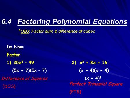 6.4 Factoring Polynomial Equations * OBJ: Factor sum & difference of cubes Do Now: Factor 1) 25x 2 – 492) x 2 + 8x + 16 (5x + 7)(5x – 7) (x + 4)(x + 4)