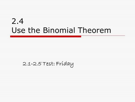 2.4 Use the Binomial Theorem 2.1-2.5 Test: Friday.