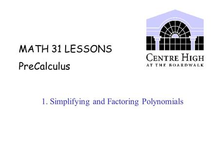 MATH 31 LESSONS PreCalculus 1. Simplifying and Factoring Polynomials.