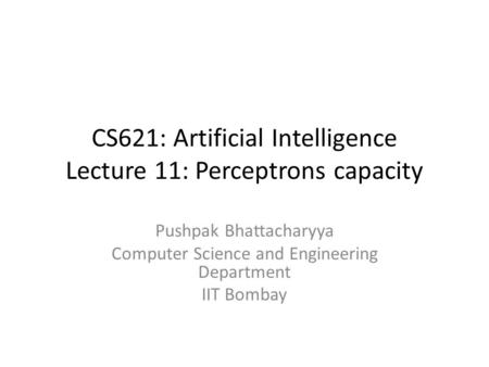 CS621: Artificial Intelligence Lecture 11: Perceptrons capacity Pushpak Bhattacharyya Computer Science and Engineering Department IIT Bombay.