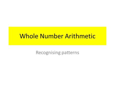 Whole Number Arithmetic Recognising patterns. Oral Examples State the next three numbers 1)1, 3, 5, 7,,,