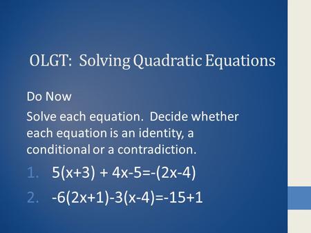 OLGT: Solving Quadratic Equations Do Now Solve each equation. Decide whether each equation is an identity, a conditional or a contradiction. 1.5(x+3) +