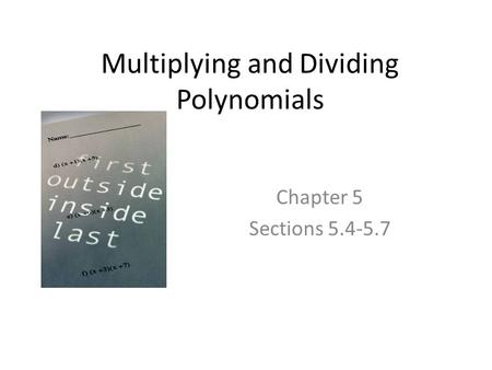 Multiplying and Dividing Polynomials Chapter 5 Sections 5.4-5.7.
