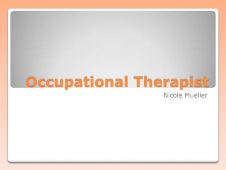 Occupational Therapist Nicole Mueller. What is it? Health profession Responsible for helping patients regain ability to perform daily living and work.