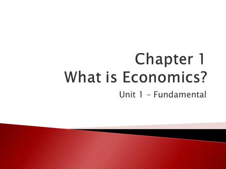 Unit 1 – Fundamental.  The study of economics begins with the idea that people cannot have everything they need and want ◦ Need – something like air,