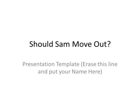 Should Sam Move Out? Presentation Template (Erase this line and put your Name Here)