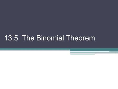 13.5 The Binomial Theorem. There are several theorems and strategies that allow us to expand binomials raised to powers such as (x + y) 4 or (2x – 5y)