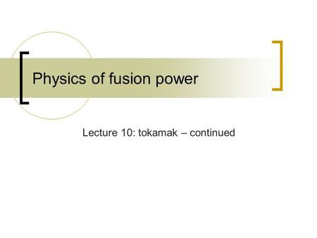 Physics of fusion power Lecture 10: tokamak – continued.