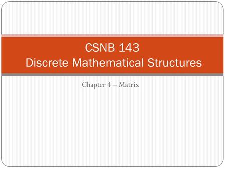 Chapter 4 – Matrix CSNB 143 Discrete Mathematical Structures.