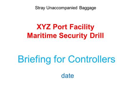 Stray Unaccompanied Baggage XYZ Port Facility Maritime Security Drill Briefing for Controllers date.