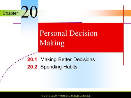 Chapter © 2010 South-Western, Cengage Learning Personal Decision Making 20.1 20.1Making Better Decisions 20.2 20.2Spending Habits 20.