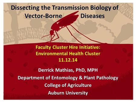 Dissecting the Transmission Biology of Vector-Borne Diseases Derrick Mathias, PhD, MPH Department of Entomology & Plant Pathology College of Agriculture.