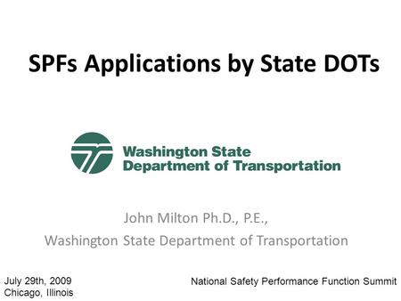 SPFs Applications by State DOTs John Milton Ph.D., P.E., Washington State Department of Transportation National Safety Performance Function Summit July.