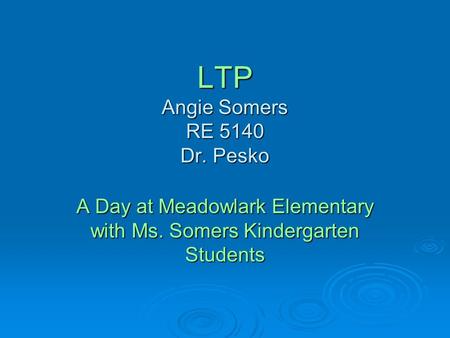 LTP Angie Somers RE 5140 Dr. Pesko A Day at Meadowlark Elementary with Ms. Somers Kindergarten Students.