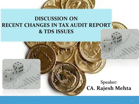 DISCUSSION ON RECENT CHANGES IN TAX AUDIT REPORT & TDS ISSUES Speaker: CA. Rajesh Mehta 1.