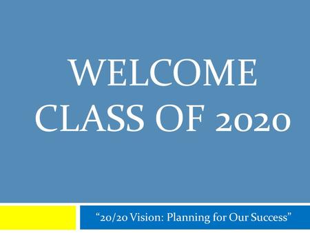 WELCOME CLASS OF 2020 “20/20 Vision: Planning for Our Success”