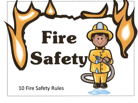 10 Fire Safety Rules 10 Fire Safety Rules.