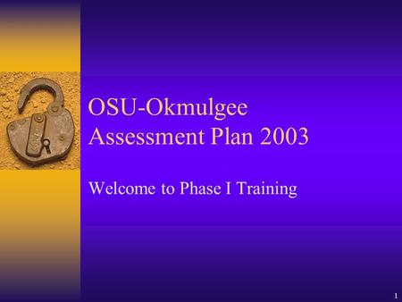 1 OSU-Okmulgee Assessment Plan 2003 Welcome to Phase I Training.