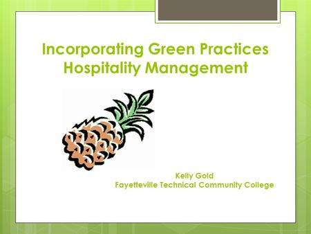 Incorporating Green Practices Hospitality Management Kelly Gold Fayetteville Technical Community College.