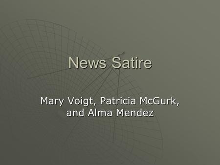 News Satire Mary Voigt, Patricia McGurk, and Alma Mendez.