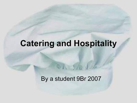 Catering and Hospitality By a student 9Br 2007. The Catering Industry You could be a cook or a chef. You can be employed in: - Hotels, restaurants, pubs,