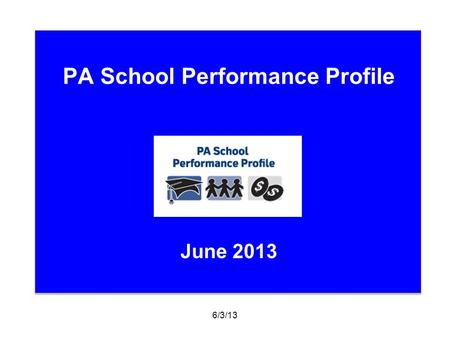 PA School Performance Profile June 2013 6/3/13. Your Role: Communicate the purpose and design of the proposed PA School Performance Profile (SPP) Create.