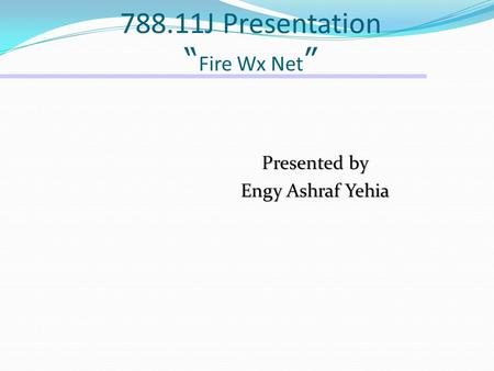788.11J Presentation “ Fire Wx Net ” Presented by Engy Ashraf Yehia.