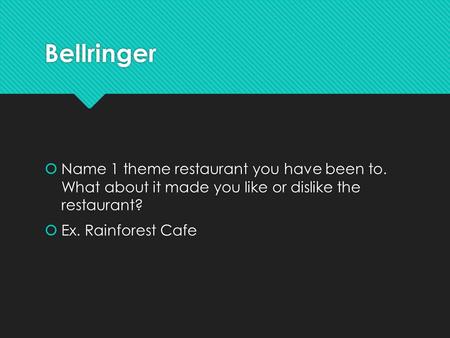 Bellringer  Name 1 theme restaurant you have been to. What about it made you like or dislike the restaurant?  Ex. Rainforest Cafe  Name 1 theme restaurant.