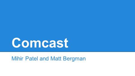 Comcast Mihir Patel and Matt Bergman. Details ●Owns Xfinity, AT&T, NBC, Weather Channel, Universal Studios, Fandango, 1/3 of Hulu, Golf Channel ●Largest.