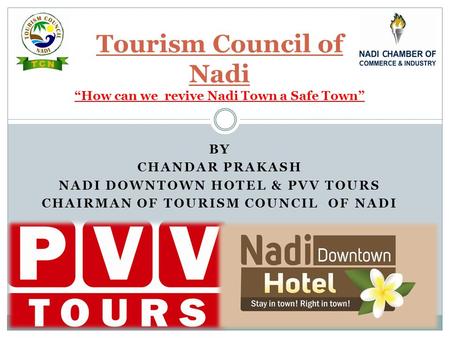 BY CHANDAR PRAKASH NADI DOWNTOWN HOTEL & PVV TOURS CHAIRMAN OF TOURISM COUNCIL OF NADI Tourism Council of Nadi “How can we revive Nadi Town a Safe Town”