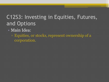 C12S3: Investing in Equities, Futures, and Options Main Idea: ▫Equities, or stocks, represent ownership of a corporation.