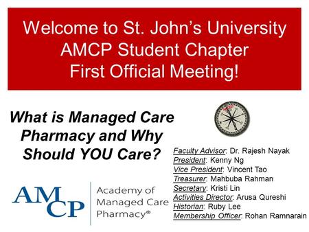Welcome to St. John’s University AMCP Student Chapter First Official Meeting! What is Managed Care Pharmacy and Why Should YOU Care? Faculty Advisor: Dr.
