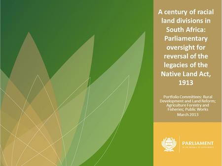 A century of racial land divisions in South Africa: Parliamentary oversight for reversal of the legacies of the Native Land Act, 1913 Portfolio Committees:
